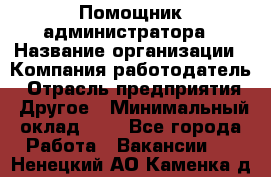 Помощник администратора › Название организации ­ Компания-работодатель › Отрасль предприятия ­ Другое › Минимальный оклад ­ 1 - Все города Работа » Вакансии   . Ненецкий АО,Каменка д.